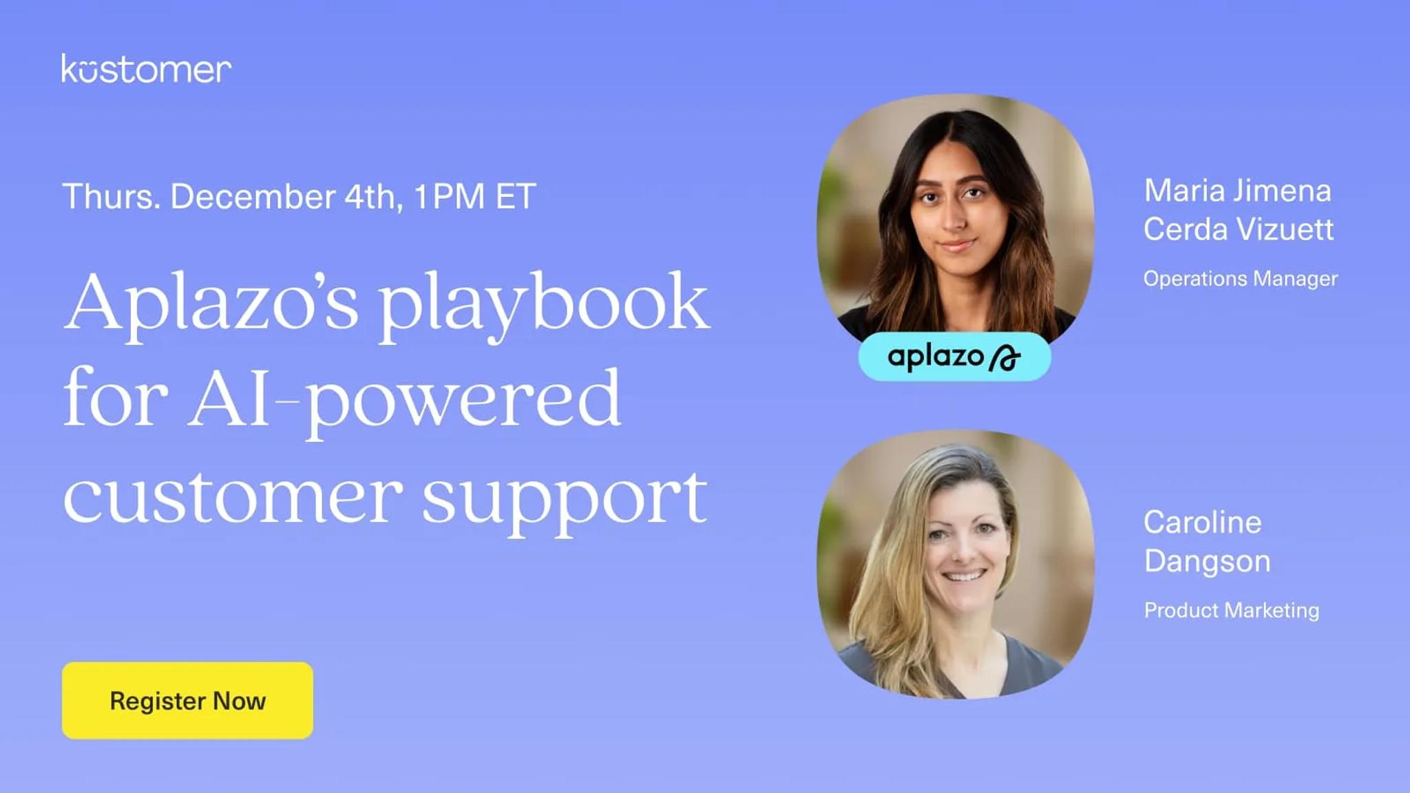 Image says Thurs December 4th 1 PM ET Aplazo's playbook for AI-powered customer support Register Now with images of Maria Jimena Cerda Vizuett and Caroline Dangson