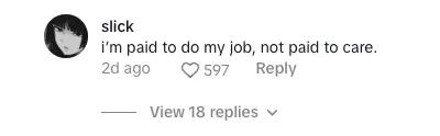 Screenshot of a tiktok comment that says "I'm paid to do my job, not to care" with 597 likes and 18 replies