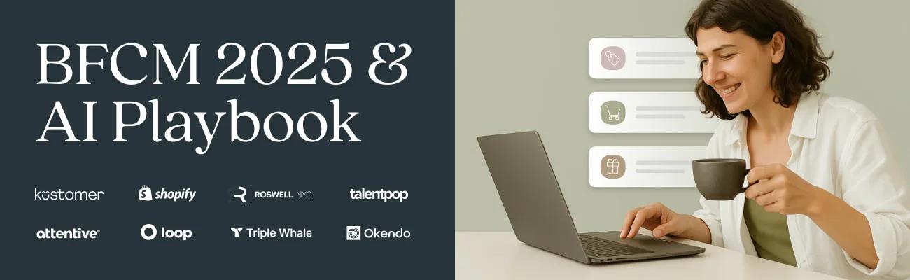 Image says: BFCM 2025 AI & CX Playbook with logos from Kustomer Shopify Roswell TalentPop Attentive Loop TripleWhale and Okendo