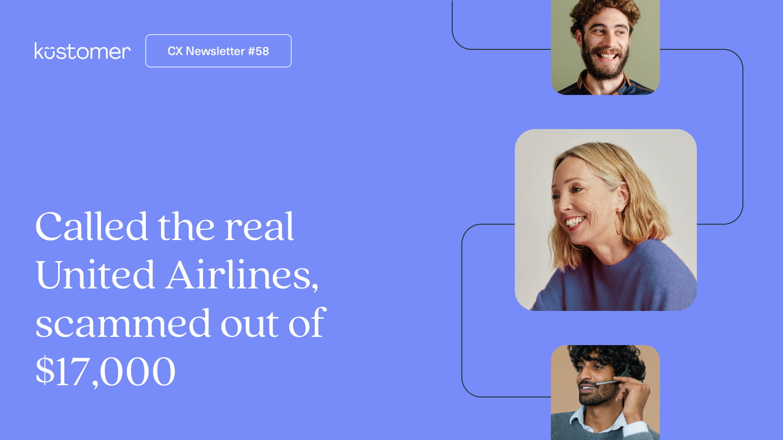 Image says CX Insights 58: Called the real United Airlines, scammed out of $17,000. Images of three customers smiling.