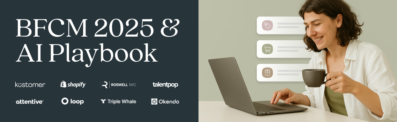 Image says: BFCM 2025 AI & CX Playbook with logos from Kustomer Shopify Roswell TalentPop Attentive Loop TripleWhale and Okendo