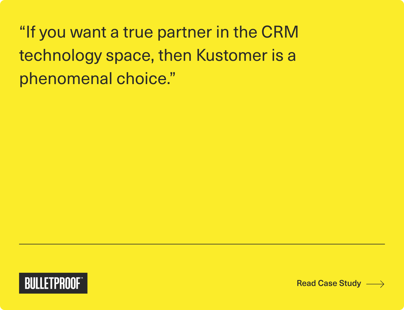 Yellow graphic with the quote: If you want a true partner in the CRM technology space, then Kustomer is a phenomenal choice. Logo BULLETPROOF and text Read Case Study with an arrow are at the bottom.